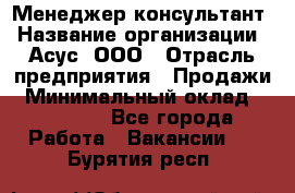 Менеджер-консультант › Название организации ­ Асус, ООО › Отрасль предприятия ­ Продажи › Минимальный оклад ­ 45 000 - Все города Работа » Вакансии   . Бурятия респ.